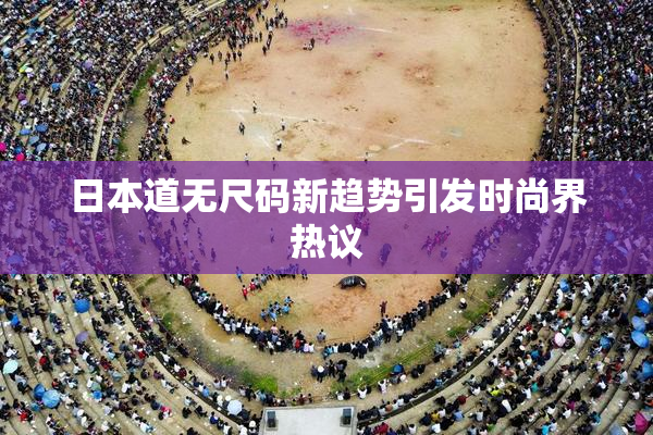 日本道无尺码新趋势引发时尚界热议