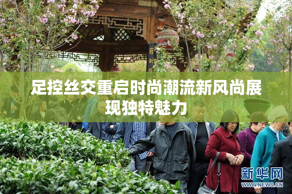 足控丝交重启时尚潮流新风尚展现独特魅力