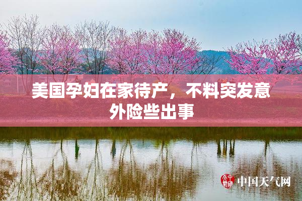 美国孕妇在家待产，不料突发意外险些出事