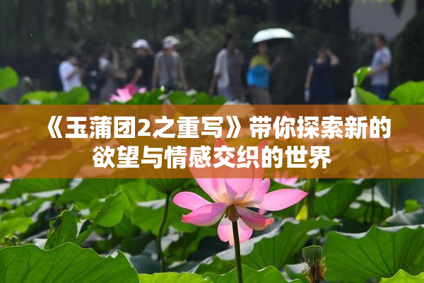 《玉蒲团2之重写》带你探索新的欲望与情感交织的世界
