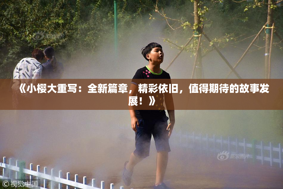 《小樱大重写：全新篇章，精彩依旧，值得期待的故事发展！》