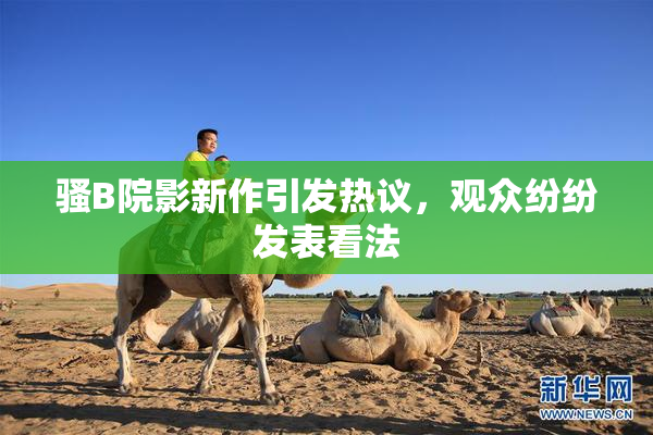 骚B院影新作引发热议，观众纷纷发表看法