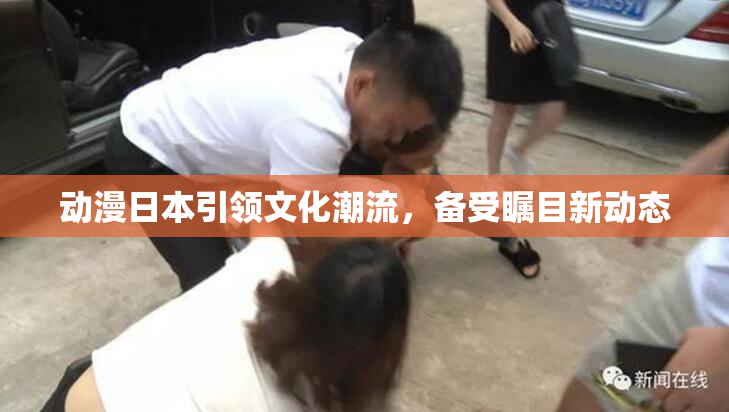动漫日本引领文化潮流，备受瞩目新动态