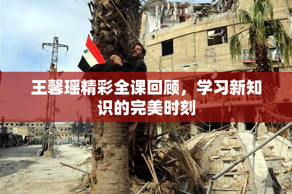 王馨瑶精彩全课回顾，学习新知识的完美时刻
