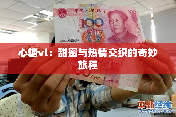 心糖vl：甜蜜与热情交织的奇妙旅程