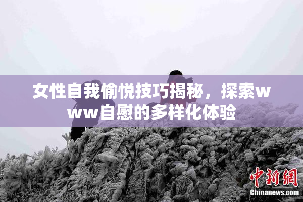 女性自我愉悦技巧揭秘，探索www自慰的多样化体验