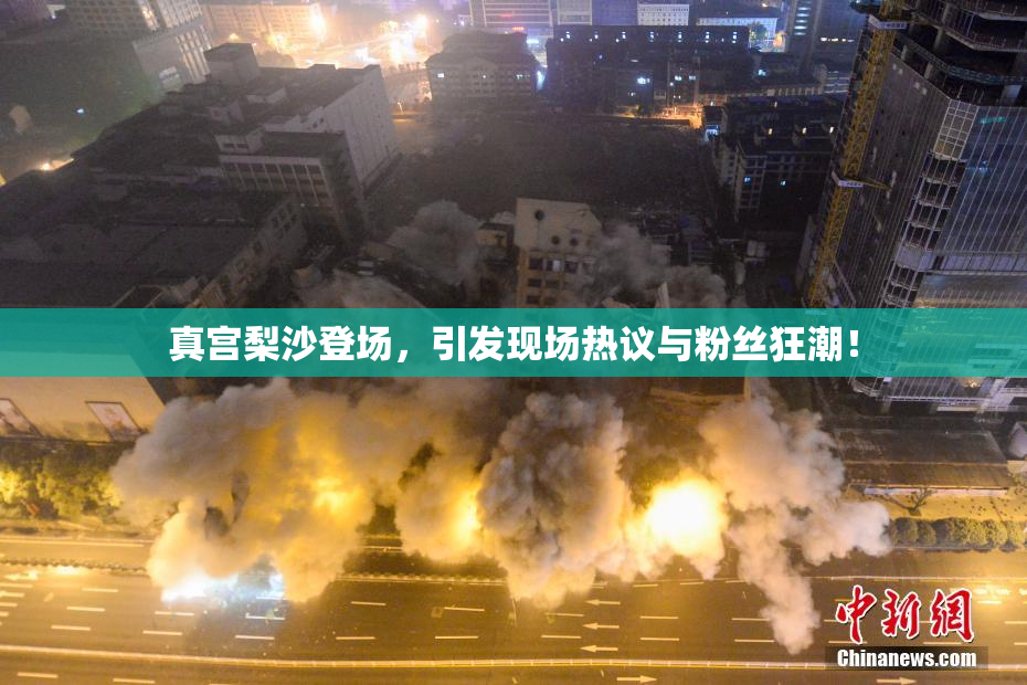 真宫梨沙登场，引发现场热议与粉丝狂潮！