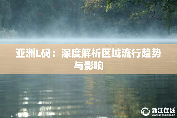 亚洲L码：深度解析区域流行趋势与影响