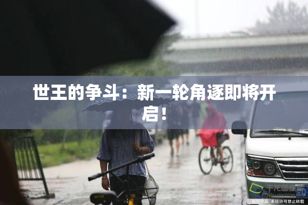 世王的争斗：新一轮角逐即将开启！