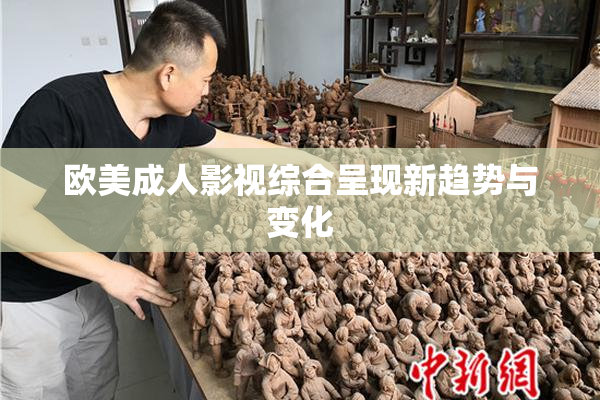 欧美成人影视综合呈现新趋势与变化