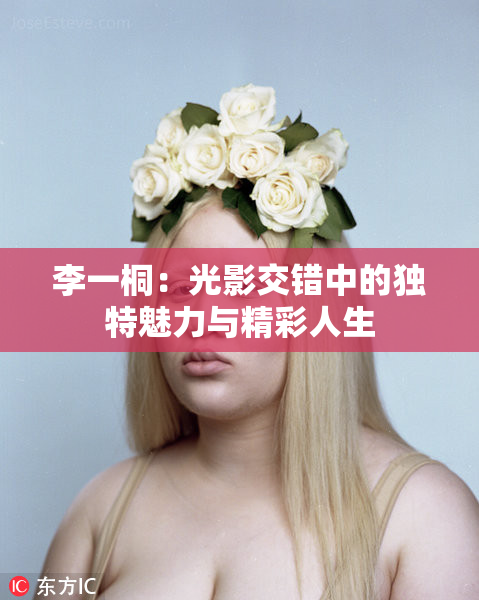 李一桐：光影交错中的独特魅力与精彩人生