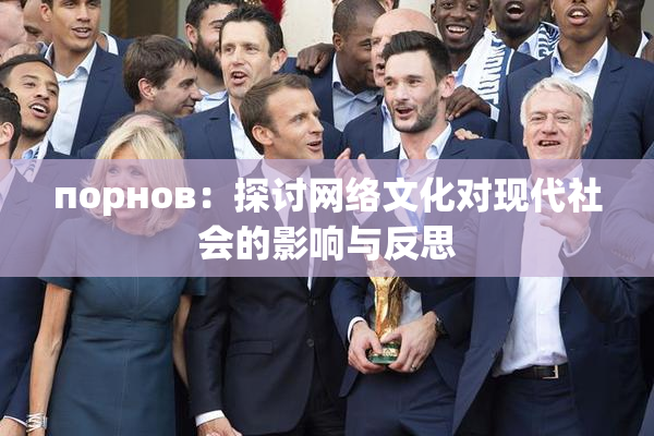 порнов：探讨网络文化对现代社会的影响与反思