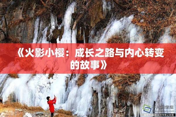 《火影小樱：成长之路与内心转变的故事》
