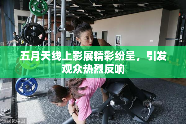 五月天线上影展精彩纷呈，引发观众热烈反响