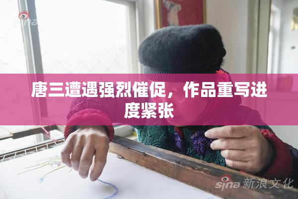 唐三遭遇强烈催促，作品重写进度紧张
