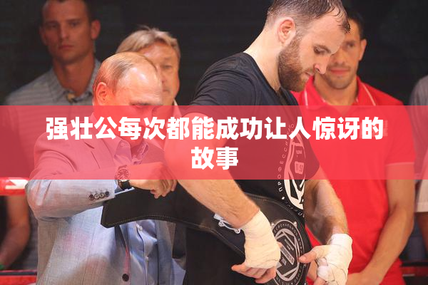 强壮公每次都能成功让人惊讶的故事