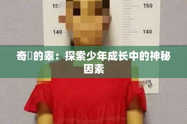 奇犽的睾：探索少年成长中的神秘因素