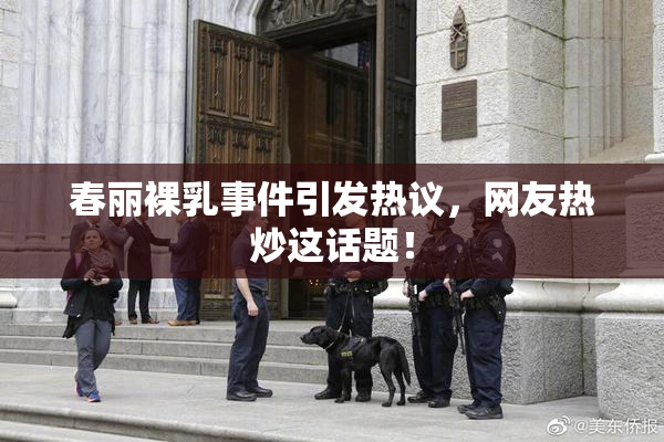 春丽裸乳事件引发热议，网友热炒这话题！