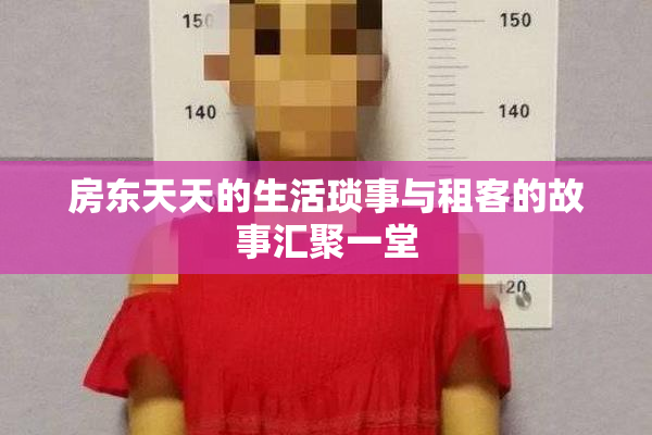 房东天天的生活琐事与租客的故事汇聚一堂