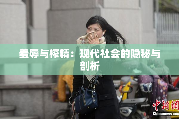 羞辱与榨精：现代社会的隐秘与剖析