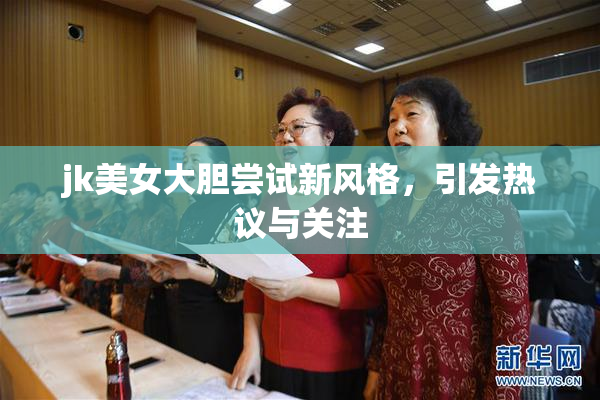 jk美女大胆尝试新风格，引发热议与关注