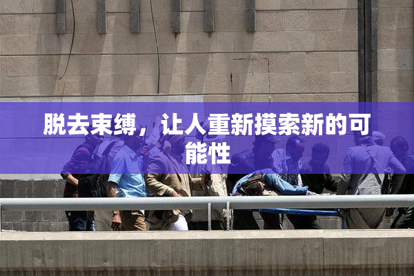 脱去束缚，让人重新摸索新的可能性