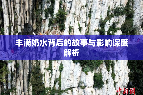 丰满奶水背后的故事与影响深度解析