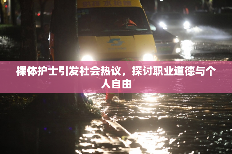 裸体护士引发社会热议，探讨职业道德与个人自由