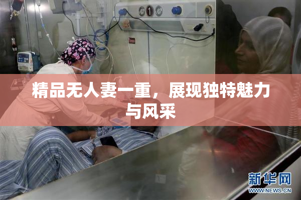 精品无人妻一重，展现独特魅力与风采