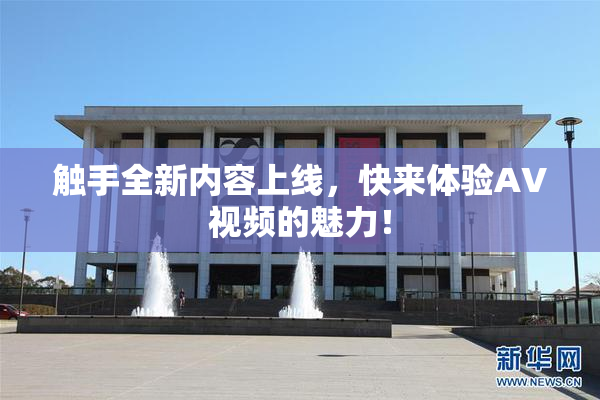 触手全新内容上线，快来体验AV视频的魅力！