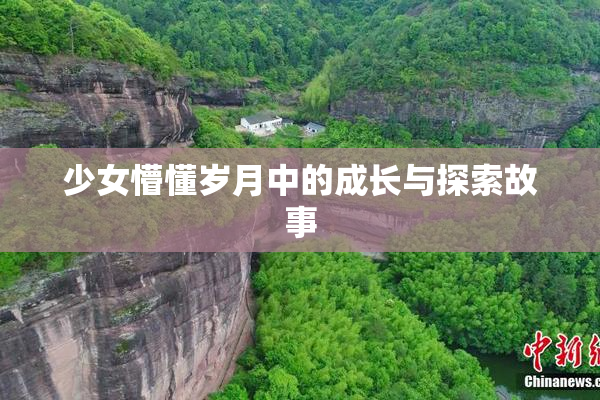 少女懵懂岁月中的成长与探索故事