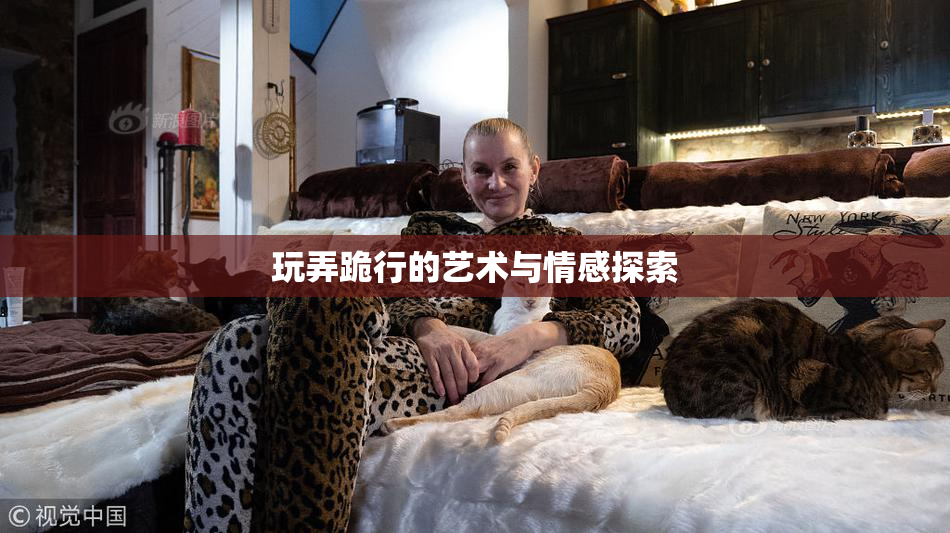 玩弄跪行的艺术与情感探索