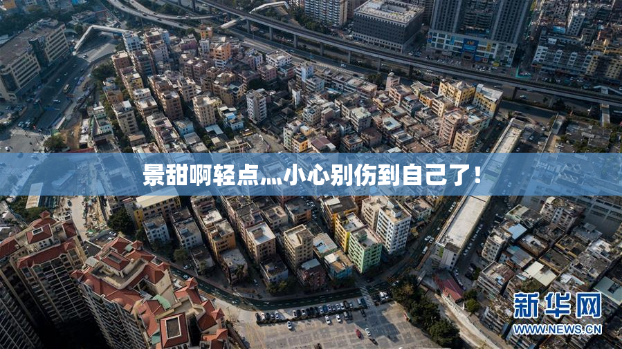 景甜啊轻点灬小心别伤到自己了！