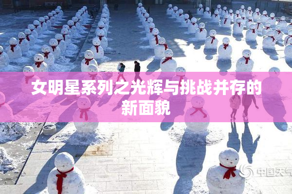 女明星系列之光辉与挑战并存的新面貌