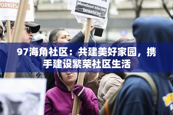 97海角社区：共建美好家园，携手建设繁荣社区生活