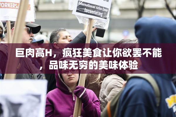 巨肉高H，疯狂美食让你欲罢不能，品味无穷的美味体验