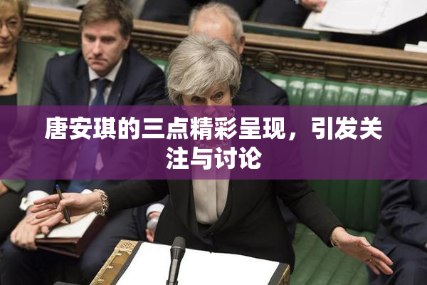 唐安琪的三点精彩呈现，引发关注与讨论