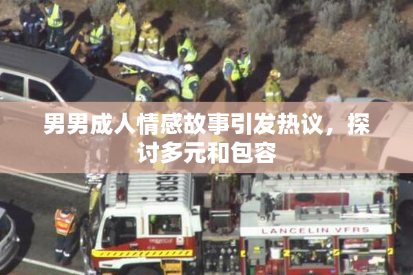 男男成人情感故事引发热议，探讨多元和包容