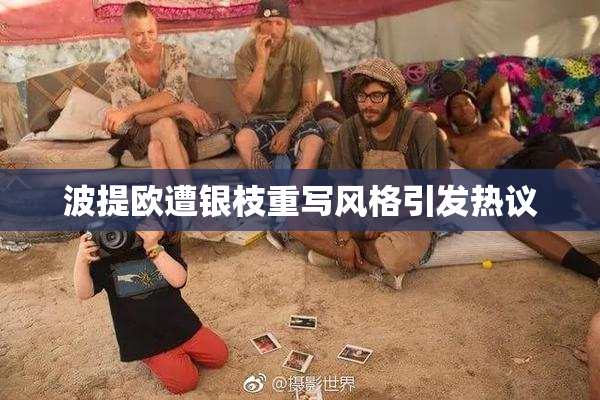 波提欧遭银枝重写风格引发热议