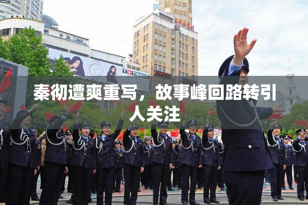 秦彻遭爽重写，故事峰回路转引人关注
