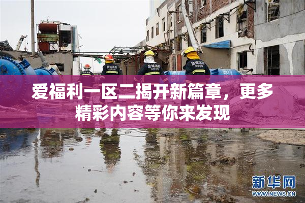 爱福利一区二揭开新篇章，更多精彩内容等你来发现