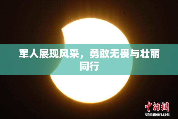 军人展现风采，勇敢无畏与壮丽同行