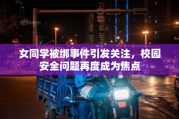 女同学被绑事件引发关注，校园安全问题再度成为焦点