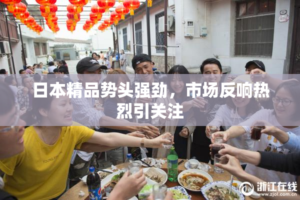 日本精品势头强劲，市场反响热烈引关注