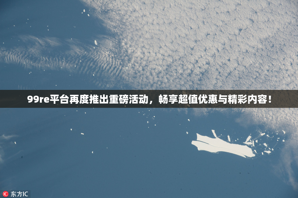 99re平台再度推出重磅活动，畅享超值优惠与精彩内容！