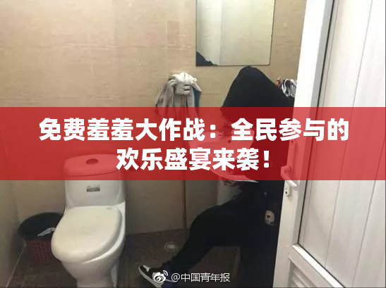 免费羞羞大作战：全民参与的欢乐盛宴来袭！