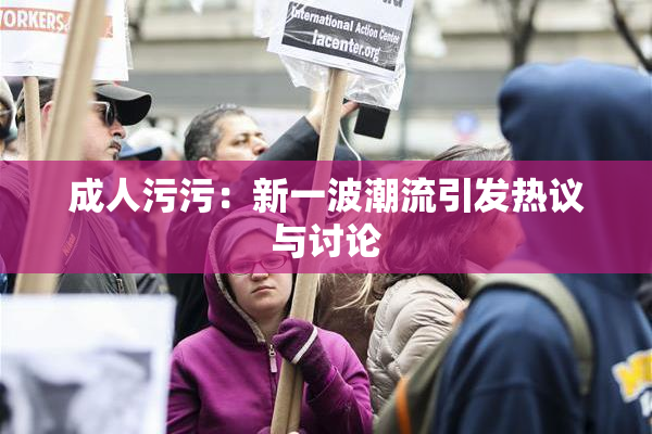 成人污污：新一波潮流引发热议与讨论