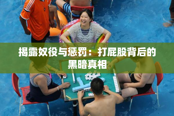 揭露奴役与惩罚：打屁股背后的黑暗真相
