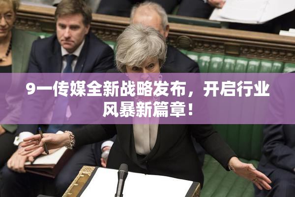 9一传媒全新战略发布，开启行业风暴新篇章！