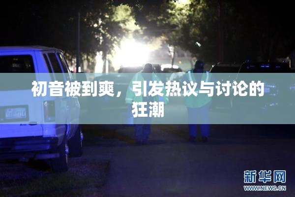 初音被到爽，引发热议与讨论的狂潮